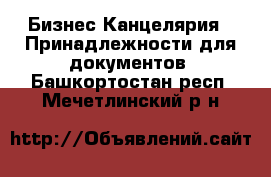 Бизнес Канцелярия - Принадлежности для документов. Башкортостан респ.,Мечетлинский р-н